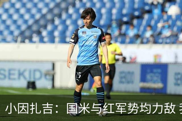 小因扎吉：国米与红军势均力敌 我们两回合都很好